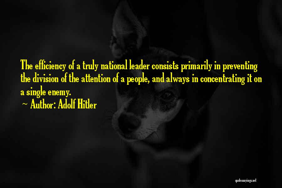 Adolf Hitler Quotes: The Efficiency Of A Truly National Leader Consists Primarily In Preventing The Division Of The Attention Of A People, And