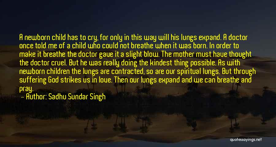 Sadhu Sundar Singh Quotes: A Newborn Child Has To Cry, For Only In This Way Will His Lungs Expand. A Doctor Once Told Me