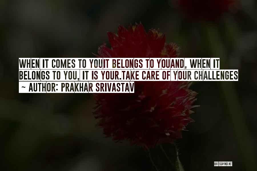 Prakhar Srivastav Quotes: When It Comes To Youit Belongs To Youand, When It Belongs To You, It Is Your.take Care Of Your Challenges