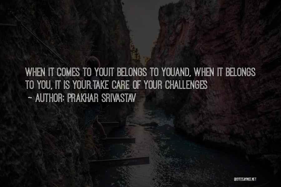 Prakhar Srivastav Quotes: When It Comes To Youit Belongs To Youand, When It Belongs To You, It Is Your.take Care Of Your Challenges