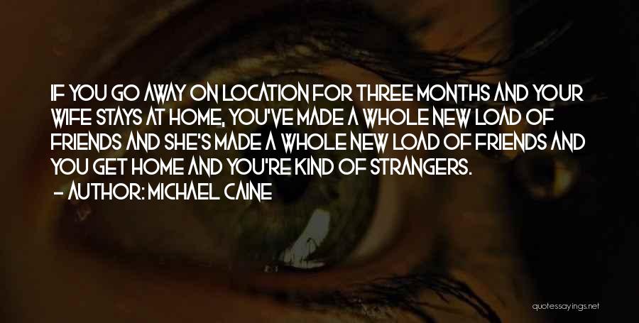 Michael Caine Quotes: If You Go Away On Location For Three Months And Your Wife Stays At Home, You've Made A Whole New