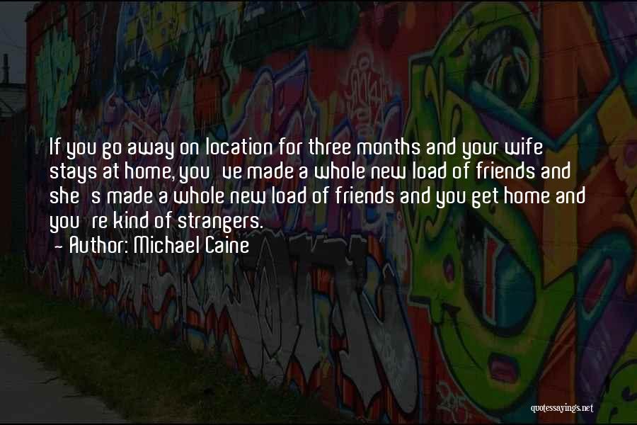 Michael Caine Quotes: If You Go Away On Location For Three Months And Your Wife Stays At Home, You've Made A Whole New