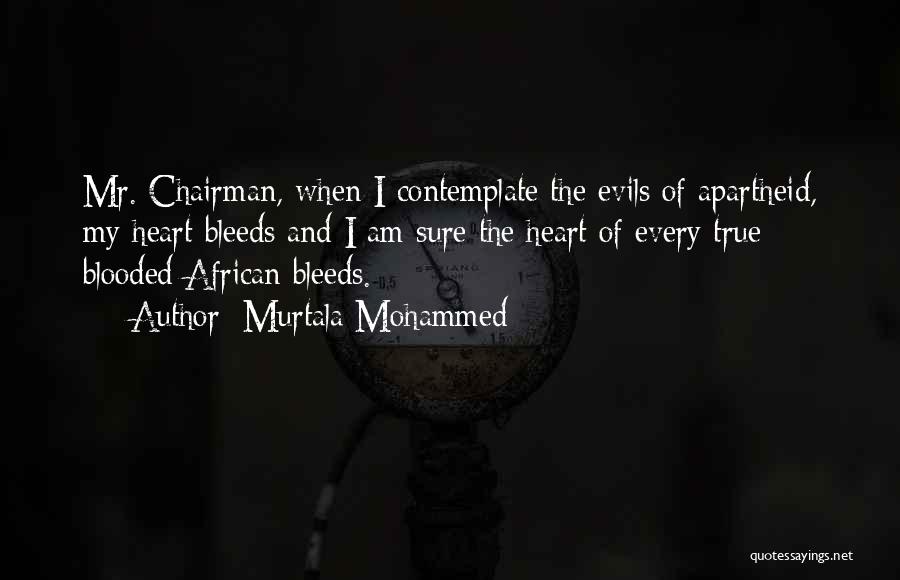 Murtala Mohammed Quotes: Mr. Chairman, When I Contemplate The Evils Of Apartheid, My Heart Bleeds And I Am Sure The Heart Of Every