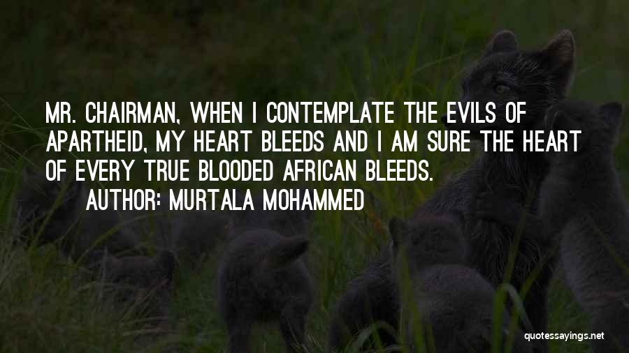 Murtala Mohammed Quotes: Mr. Chairman, When I Contemplate The Evils Of Apartheid, My Heart Bleeds And I Am Sure The Heart Of Every