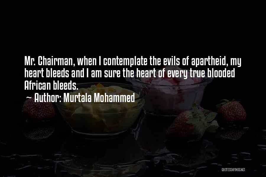 Murtala Mohammed Quotes: Mr. Chairman, When I Contemplate The Evils Of Apartheid, My Heart Bleeds And I Am Sure The Heart Of Every
