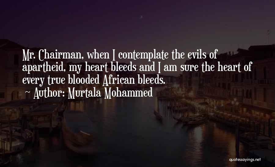 Murtala Mohammed Quotes: Mr. Chairman, When I Contemplate The Evils Of Apartheid, My Heart Bleeds And I Am Sure The Heart Of Every
