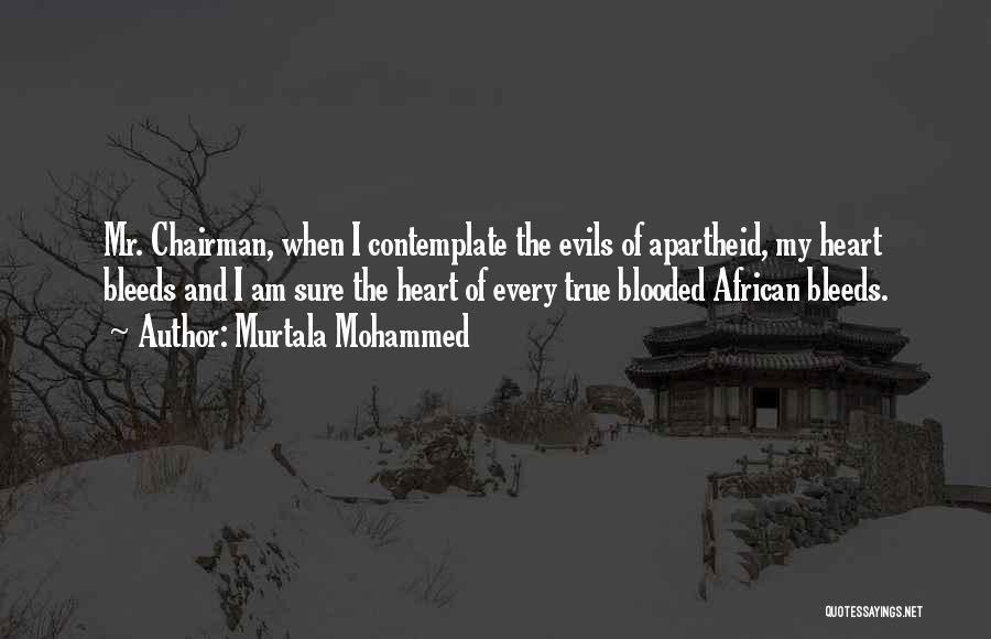 Murtala Mohammed Quotes: Mr. Chairman, When I Contemplate The Evils Of Apartheid, My Heart Bleeds And I Am Sure The Heart Of Every