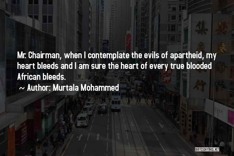 Murtala Mohammed Quotes: Mr. Chairman, When I Contemplate The Evils Of Apartheid, My Heart Bleeds And I Am Sure The Heart Of Every