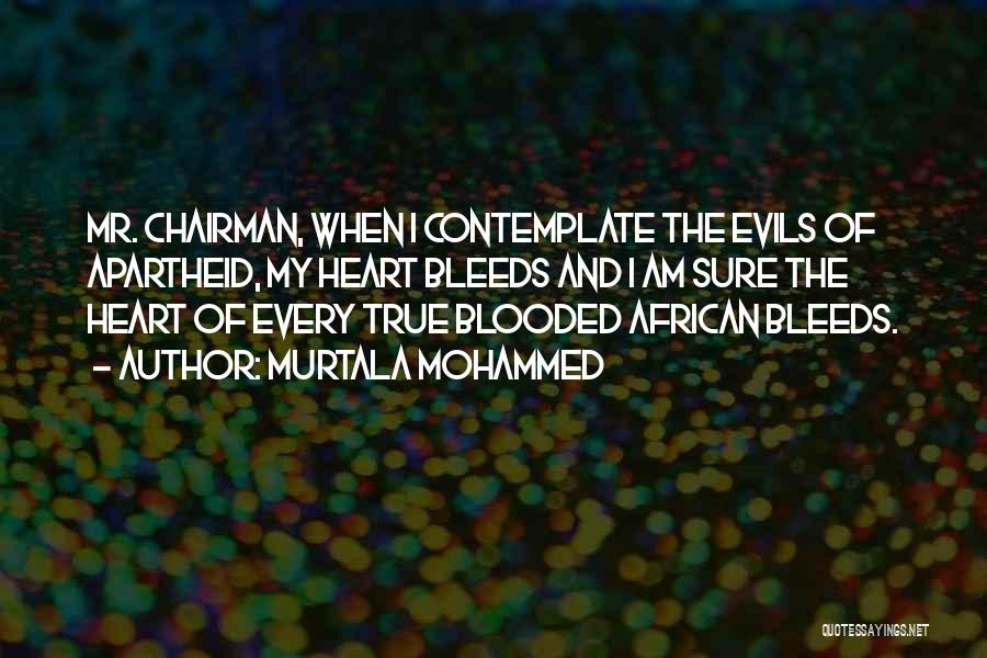 Murtala Mohammed Quotes: Mr. Chairman, When I Contemplate The Evils Of Apartheid, My Heart Bleeds And I Am Sure The Heart Of Every
