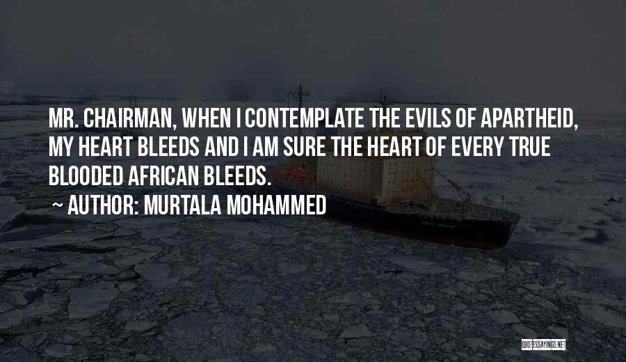 Murtala Mohammed Quotes: Mr. Chairman, When I Contemplate The Evils Of Apartheid, My Heart Bleeds And I Am Sure The Heart Of Every