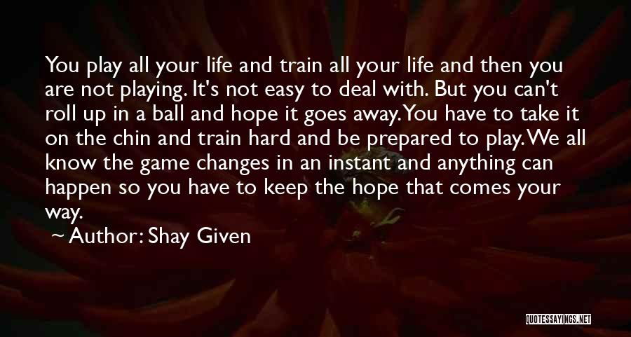 Shay Given Quotes: You Play All Your Life And Train All Your Life And Then You Are Not Playing. It's Not Easy To