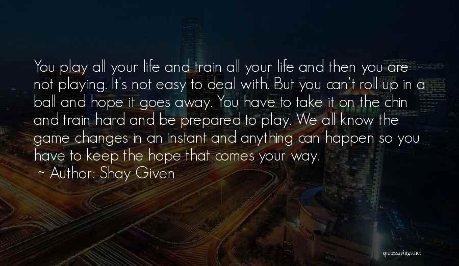 Shay Given Quotes: You Play All Your Life And Train All Your Life And Then You Are Not Playing. It's Not Easy To