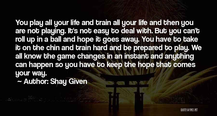 Shay Given Quotes: You Play All Your Life And Train All Your Life And Then You Are Not Playing. It's Not Easy To