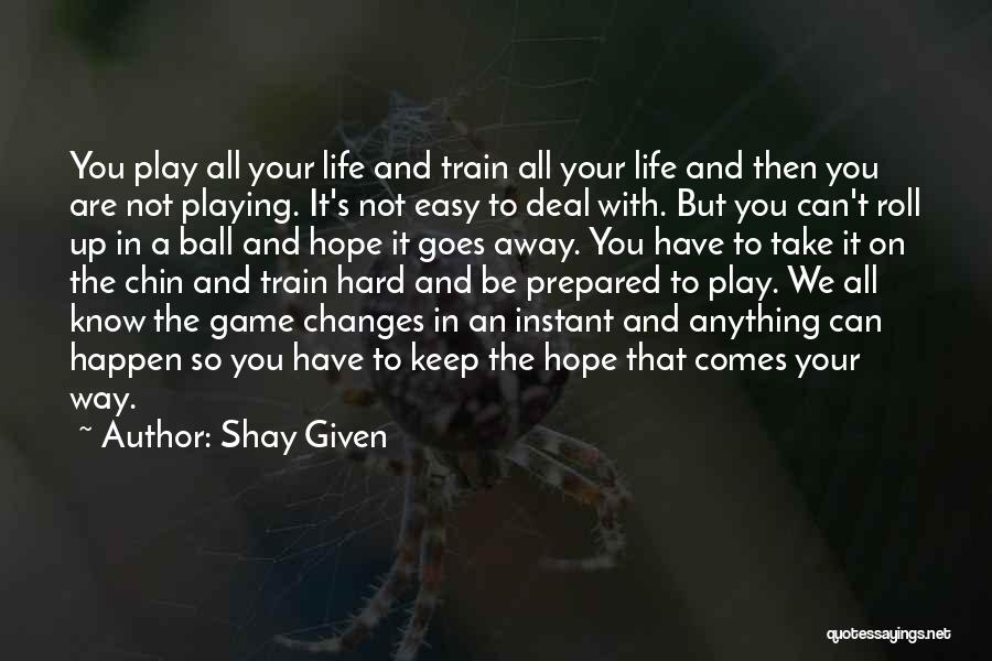 Shay Given Quotes: You Play All Your Life And Train All Your Life And Then You Are Not Playing. It's Not Easy To