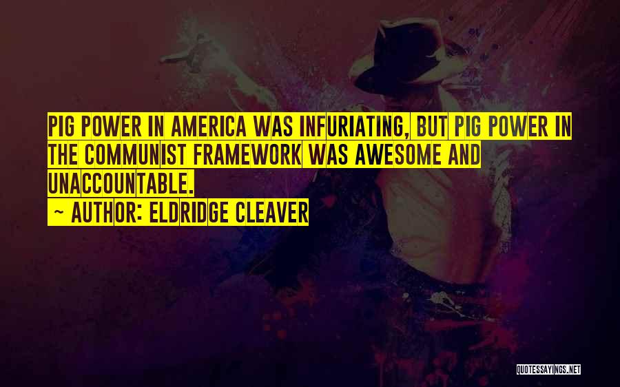 Eldridge Cleaver Quotes: Pig Power In America Was Infuriating, But Pig Power In The Communist Framework Was Awesome And Unaccountable.