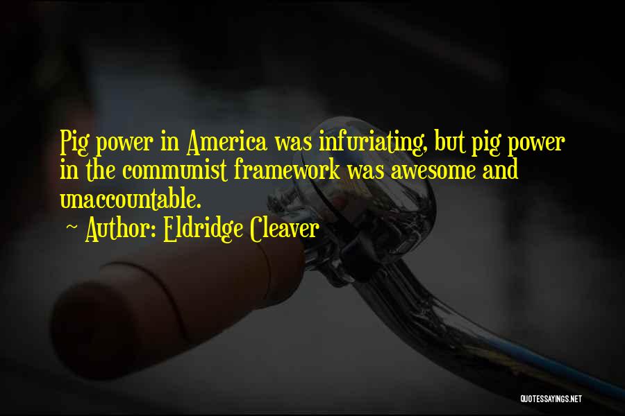 Eldridge Cleaver Quotes: Pig Power In America Was Infuriating, But Pig Power In The Communist Framework Was Awesome And Unaccountable.