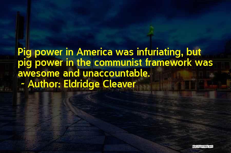 Eldridge Cleaver Quotes: Pig Power In America Was Infuriating, But Pig Power In The Communist Framework Was Awesome And Unaccountable.