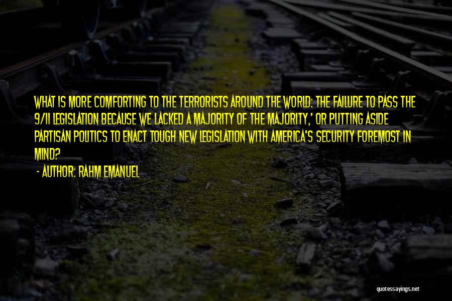 Rahm Emanuel Quotes: What Is More Comforting To The Terrorists Around The World: The Failure To Pass The 9/11 Legislation Because We Lacked