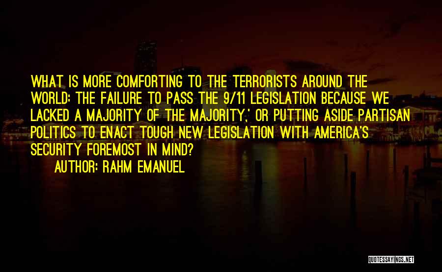 Rahm Emanuel Quotes: What Is More Comforting To The Terrorists Around The World: The Failure To Pass The 9/11 Legislation Because We Lacked