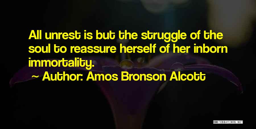 Amos Bronson Alcott Quotes: All Unrest Is But The Struggle Of The Soul To Reassure Herself Of Her Inborn Immortality.