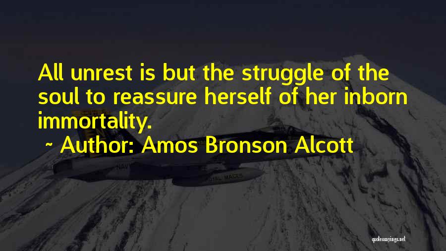 Amos Bronson Alcott Quotes: All Unrest Is But The Struggle Of The Soul To Reassure Herself Of Her Inborn Immortality.