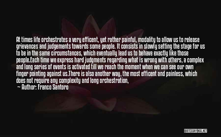 Franco Santoro Quotes: At Times Life Orchestrates A Very Efficent, Yet Rather Painful, Modality To Allow Us To Release Grievances And Judgements Towards