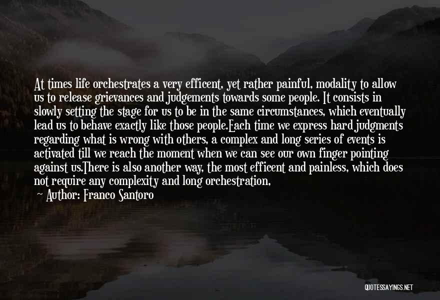 Franco Santoro Quotes: At Times Life Orchestrates A Very Efficent, Yet Rather Painful, Modality To Allow Us To Release Grievances And Judgements Towards