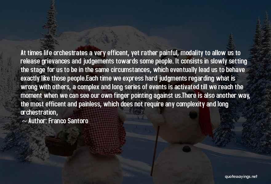 Franco Santoro Quotes: At Times Life Orchestrates A Very Efficent, Yet Rather Painful, Modality To Allow Us To Release Grievances And Judgements Towards