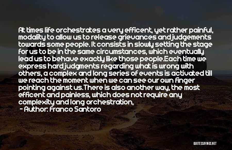 Franco Santoro Quotes: At Times Life Orchestrates A Very Efficent, Yet Rather Painful, Modality To Allow Us To Release Grievances And Judgements Towards