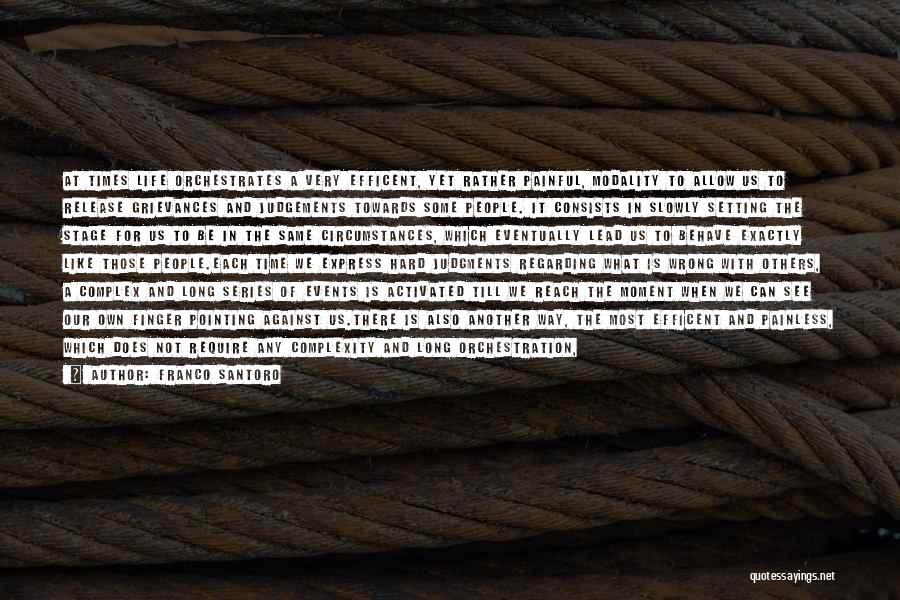 Franco Santoro Quotes: At Times Life Orchestrates A Very Efficent, Yet Rather Painful, Modality To Allow Us To Release Grievances And Judgements Towards