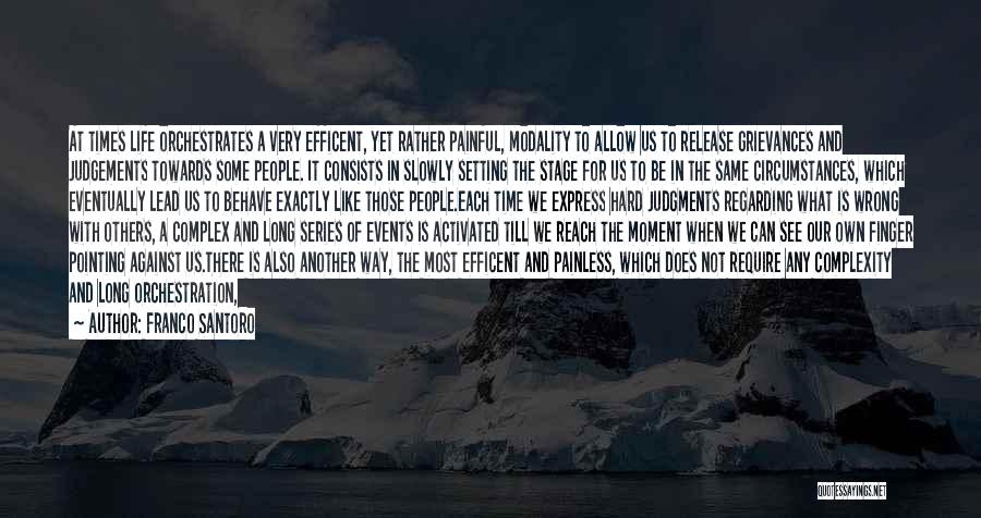 Franco Santoro Quotes: At Times Life Orchestrates A Very Efficent, Yet Rather Painful, Modality To Allow Us To Release Grievances And Judgements Towards