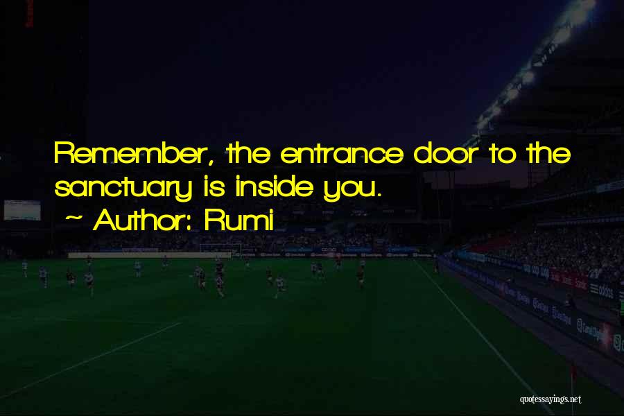 Rumi Quotes: Remember, The Entrance Door To The Sanctuary Is Inside You.