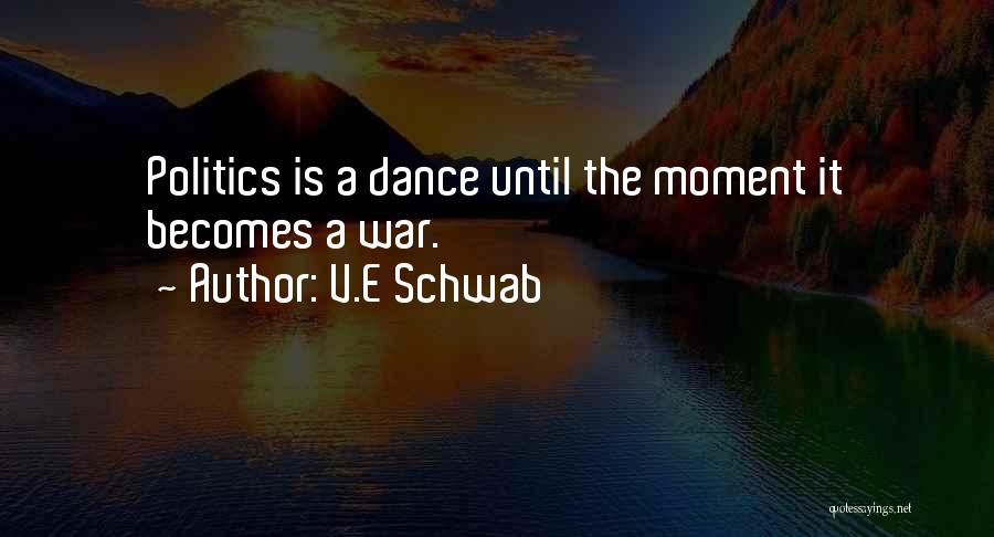 V.E Schwab Quotes: Politics Is A Dance Until The Moment It Becomes A War.