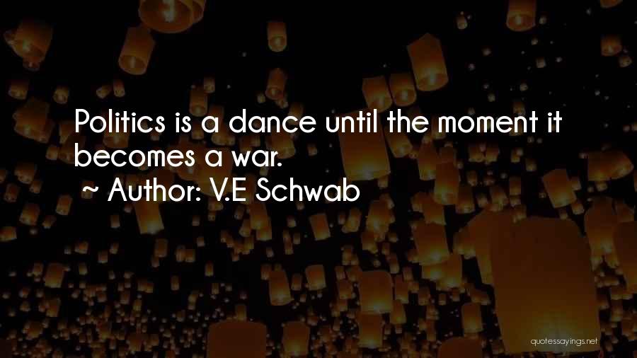 V.E Schwab Quotes: Politics Is A Dance Until The Moment It Becomes A War.