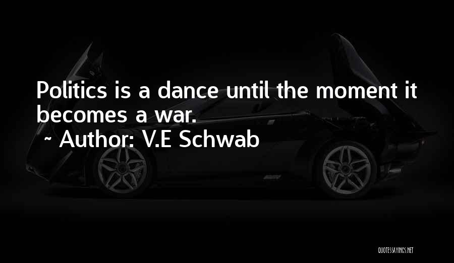 V.E Schwab Quotes: Politics Is A Dance Until The Moment It Becomes A War.