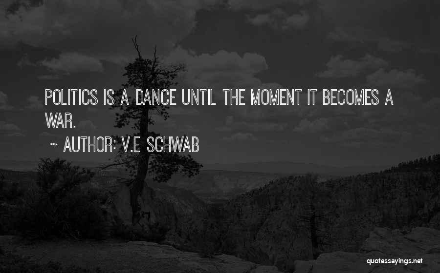 V.E Schwab Quotes: Politics Is A Dance Until The Moment It Becomes A War.