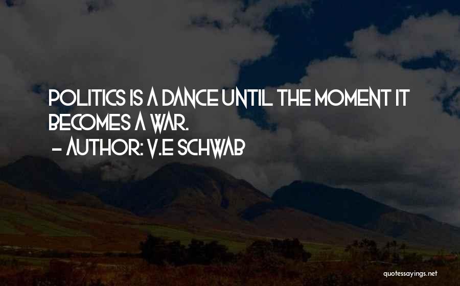 V.E Schwab Quotes: Politics Is A Dance Until The Moment It Becomes A War.