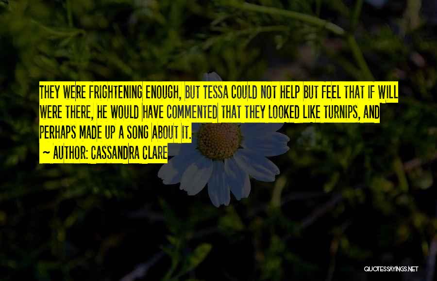 Cassandra Clare Quotes: They Were Frightening Enough, But Tessa Could Not Help But Feel That If Will Were There, He Would Have Commented