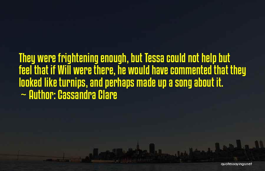 Cassandra Clare Quotes: They Were Frightening Enough, But Tessa Could Not Help But Feel That If Will Were There, He Would Have Commented