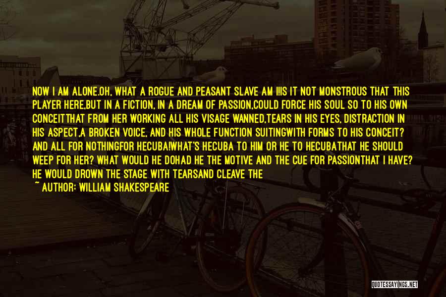 William Shakespeare Quotes: Now I Am Alone.oh, What A Rogue And Peasant Slave Am I!is It Not Monstrous That This Player Here,but In