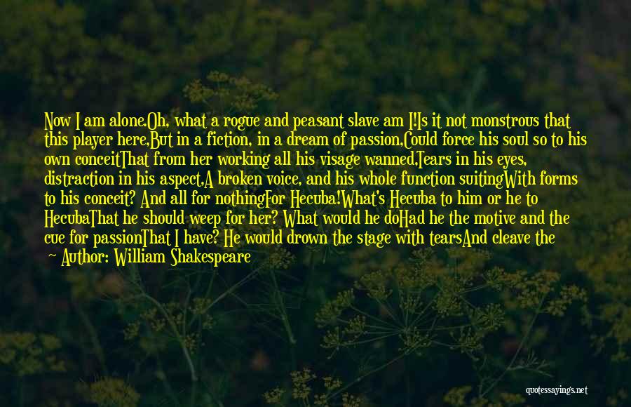 William Shakespeare Quotes: Now I Am Alone.oh, What A Rogue And Peasant Slave Am I!is It Not Monstrous That This Player Here,but In