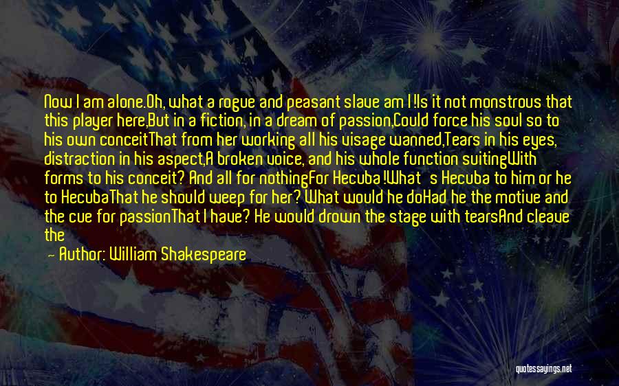 William Shakespeare Quotes: Now I Am Alone.oh, What A Rogue And Peasant Slave Am I!is It Not Monstrous That This Player Here,but In