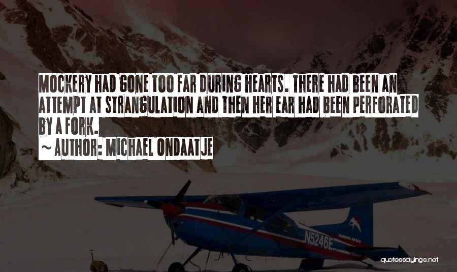Michael Ondaatje Quotes: Mockery Had Gone Too Far During Hearts. There Had Been An Attempt At Strangulation And Then Her Ear Had Been