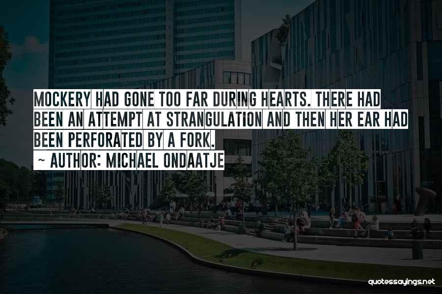 Michael Ondaatje Quotes: Mockery Had Gone Too Far During Hearts. There Had Been An Attempt At Strangulation And Then Her Ear Had Been