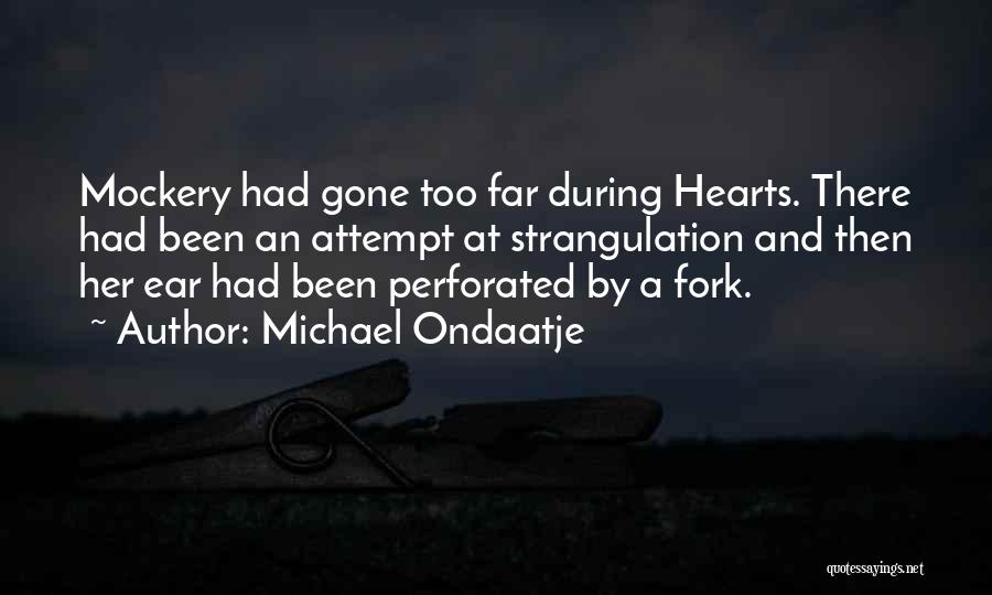 Michael Ondaatje Quotes: Mockery Had Gone Too Far During Hearts. There Had Been An Attempt At Strangulation And Then Her Ear Had Been