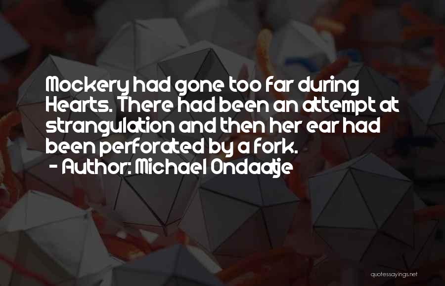 Michael Ondaatje Quotes: Mockery Had Gone Too Far During Hearts. There Had Been An Attempt At Strangulation And Then Her Ear Had Been