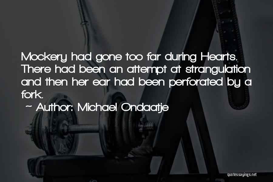 Michael Ondaatje Quotes: Mockery Had Gone Too Far During Hearts. There Had Been An Attempt At Strangulation And Then Her Ear Had Been