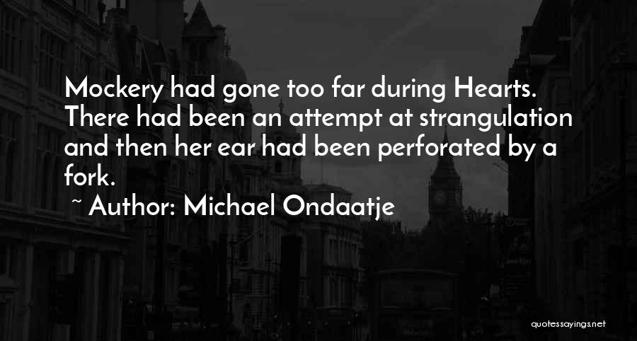 Michael Ondaatje Quotes: Mockery Had Gone Too Far During Hearts. There Had Been An Attempt At Strangulation And Then Her Ear Had Been