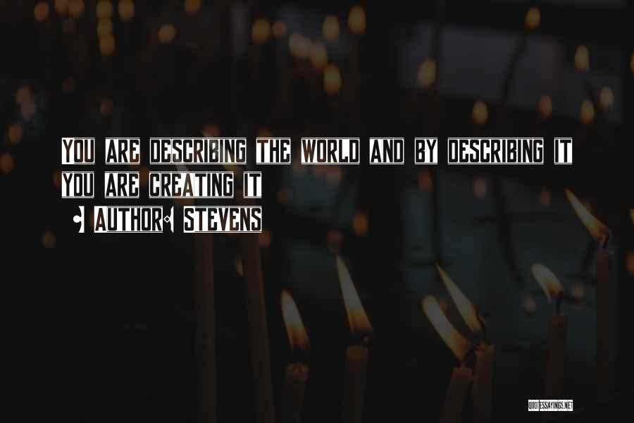 Stevens Quotes: You Are Describing The World And By Describing It You Are Creating It