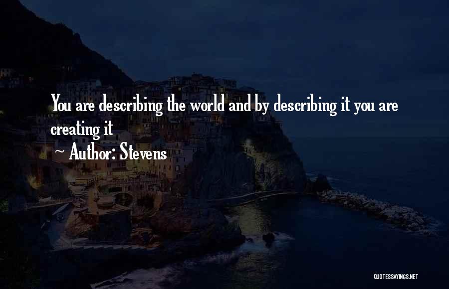 Stevens Quotes: You Are Describing The World And By Describing It You Are Creating It